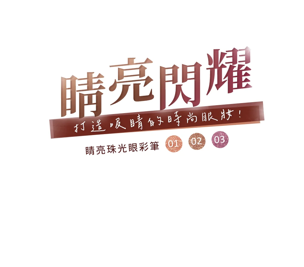 睛亮閃耀 打造吸睛的時尚眼妝! 睛亮珠光眼彩筆 01 02 03