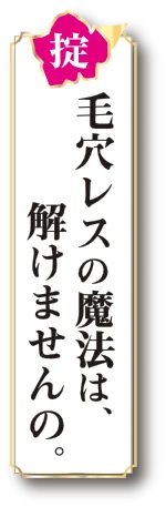 毛穴レスの魔法は解けませんの！